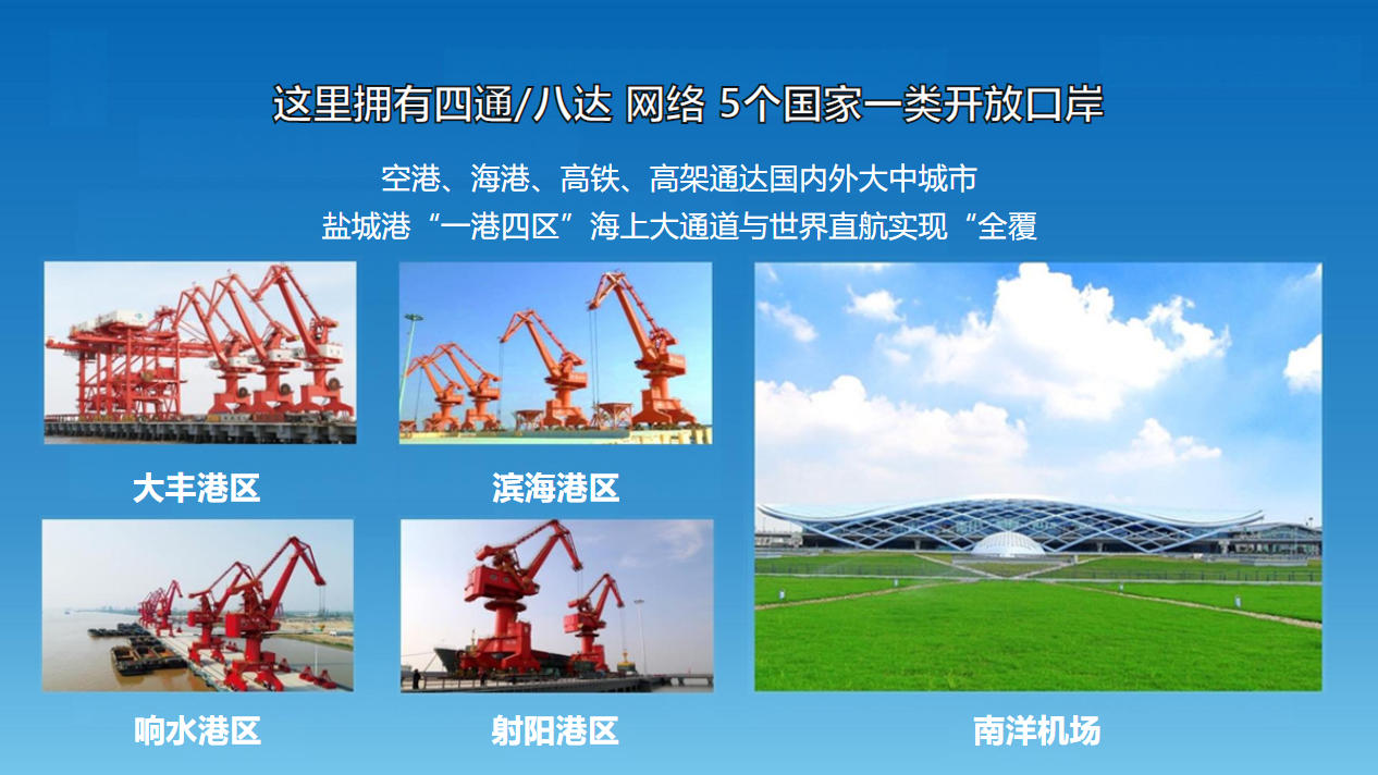 这里拥有四通/八达 网络 5个国家一类开放口岸，空港、海港、高铁、高架通达国内外大中城市，盐城港“一港四区”海上大通道与世界直航实现“全覆